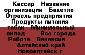 Кассир › Название организации ­ Бахетле › Отрасль предприятия ­ Продукты питания, табак › Минимальный оклад ­ 1 - Все города Работа » Вакансии   . Алтайский край,Новоалтайск г.